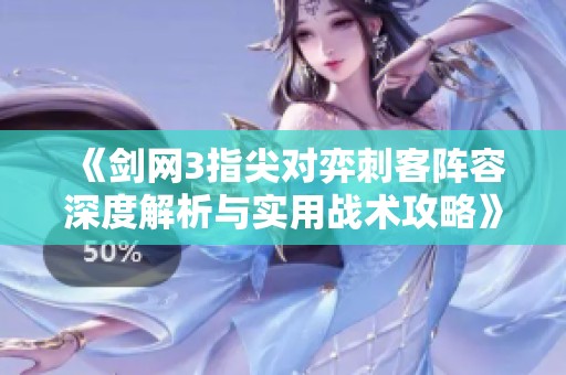 《剑网3指尖对弈刺客阵容深度解析与实用战术攻略》