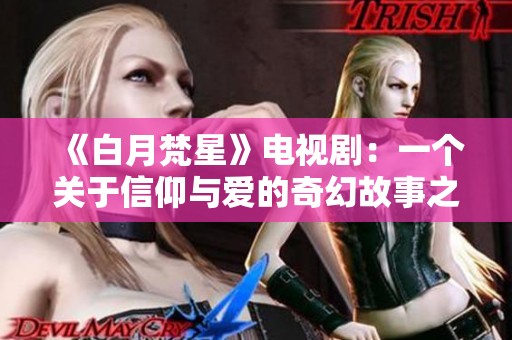 《白月梵星》电视剧：一个关于信仰与爱的奇幻故事之旅