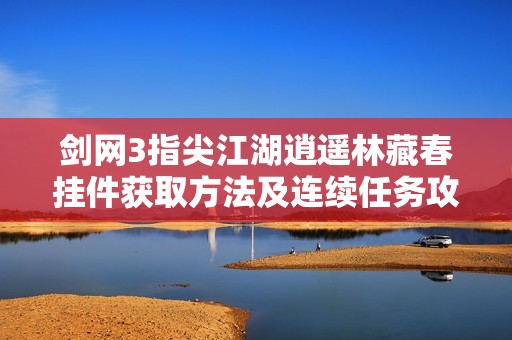 剑网3指尖江湖逍遥林藏春挂件获取方法及连续任务攻略详解