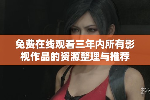 免费在线观看三年内所有影视作品的资源整理与推荐