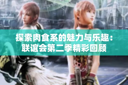 探索肉食系的魅力与乐趣：联谊会第二季精彩回顾