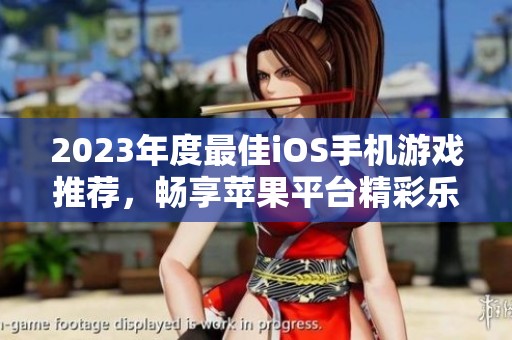 2023年度最佳iOS手机游戏推荐，畅享苹果平台精彩乐趣