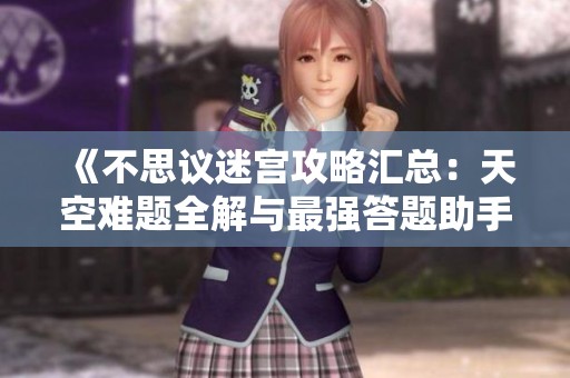 《不思议迷宫攻略汇总：天空难题全解与最强答题助手介绍》
