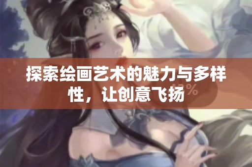 探索绘画艺术的魅力与多样性，让创意飞扬