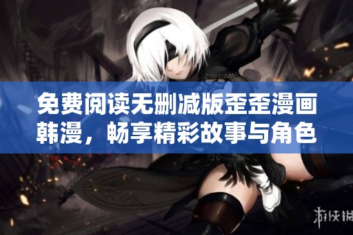 免费阅读无删减版歪歪漫画韩漫，畅享精彩故事与角色体验