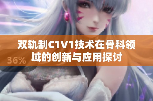 双轨制C1V1技术在骨科领域的创新与应用探讨