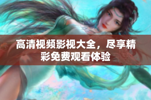 高清视频影视大全，尽享精彩免费观看体验