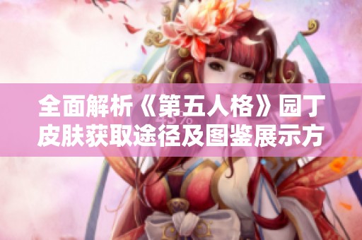 全面解析《第五人格》园丁皮肤获取途径及图鉴展示方法