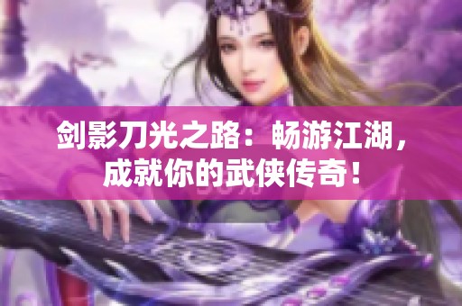剑影刀光之路：畅游江湖，成就你的武侠传奇！