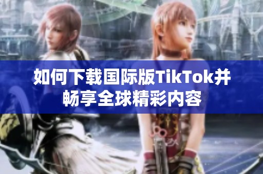 如何下载国际版TikTok并畅享全球精彩内容