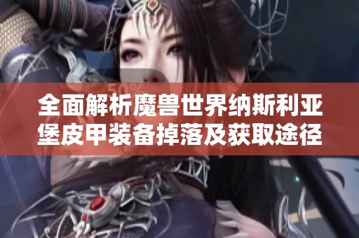 全面解析魔兽世界纳斯利亚堡皮甲装备掉落及获取途径