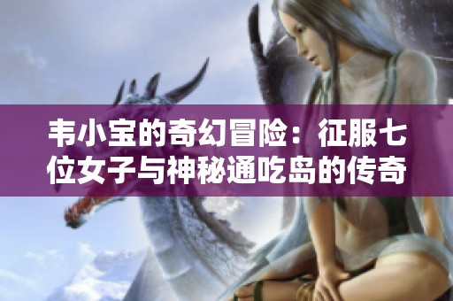 韦小宝的奇幻冒险：征服七位女子与神秘通吃岛的传奇故事