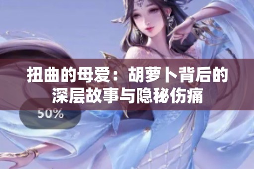 扭曲的母爱：胡萝卜背后的深层故事与隐秘伤痛