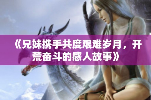 《兄妹携手共度艰难岁月，开荒奋斗的感人故事》