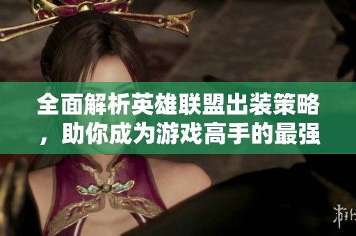 全面解析英雄联盟出装策略，助你成为游戏高手的最强攻略