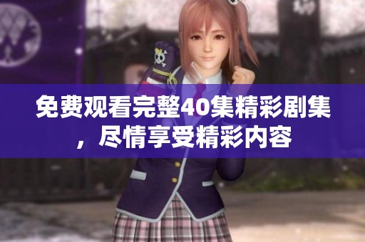 免费观看完整40集精彩剧集，尽情享受精彩内容