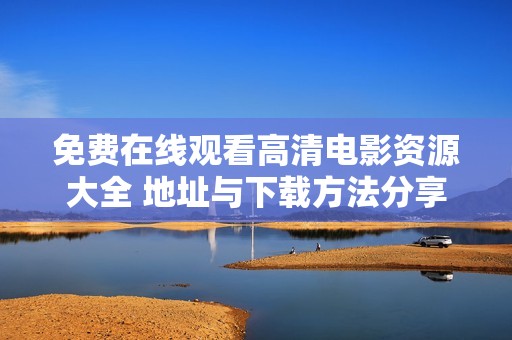 免费在线观看高清电影资源大全 地址与下载方法分享