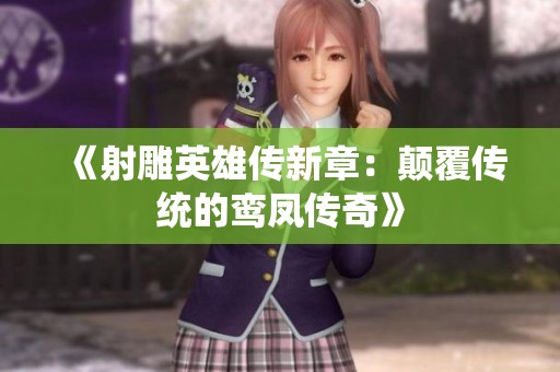 《射雕英雄传新章：颠覆传统的鸾凤传奇》