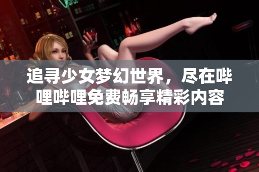 追寻少女梦幻世界，尽在哔哩哔哩免费畅享精彩内容