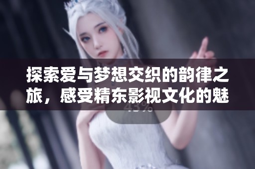 探索爱与梦想交织的韵律之旅，感受精东影视文化的魅力