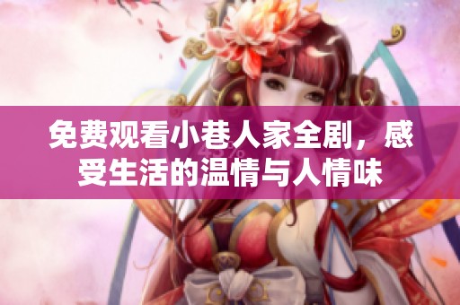 免费观看小巷人家全剧，感受生活的温情与人情味