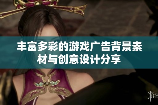 丰富多彩的游戏广告背景素材与创意设计分享