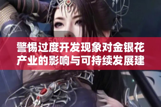 警惕过度开发现象对金银花产业的影响与可持续发展建议
