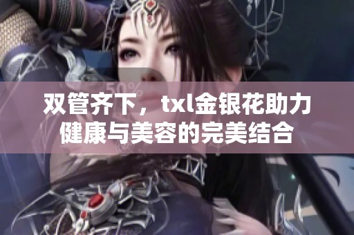 双管齐下，txl金银花助力健康与美容的完美结合