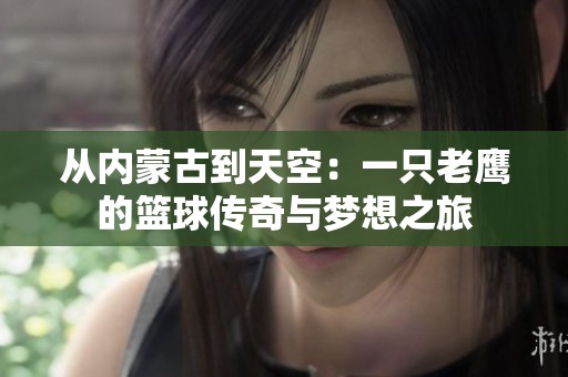 从内蒙古到天空：一只老鹰的篮球传奇与梦想之旅