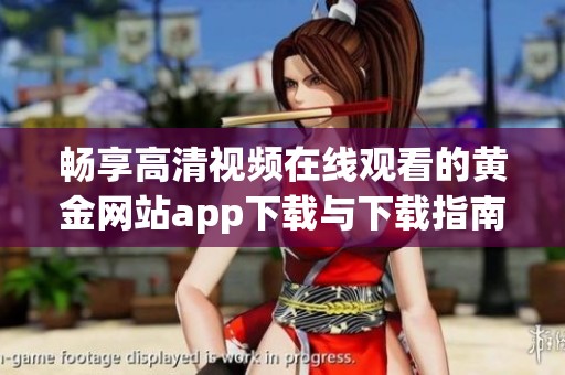 畅享高清视频在线观看的黄金网站app下载与下载指南