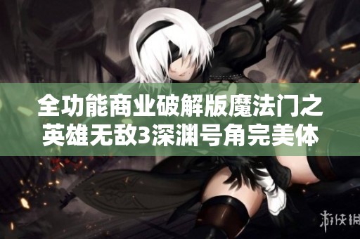 全功能商业破解版魔法门之英雄无敌3深渊号角完美体验指南