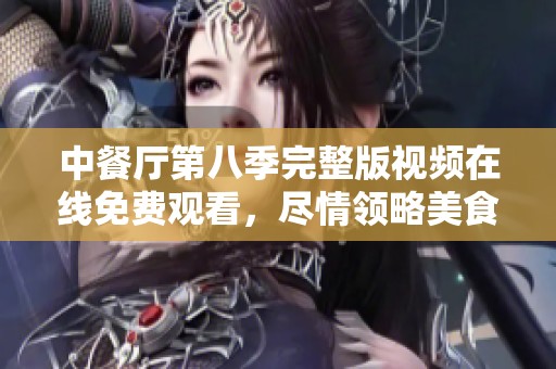 中餐厅第八季完整版视频在线免费观看，尽情领略美食之旅