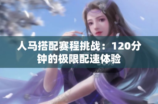 人马搭配赛程挑战：120分钟的极限配速体验