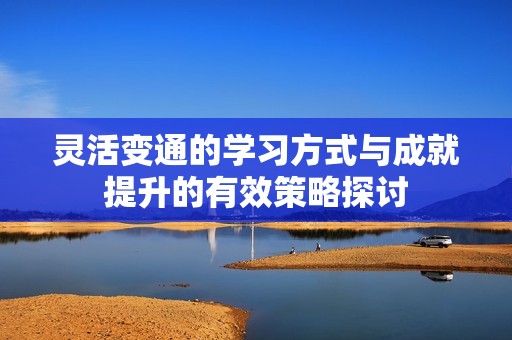 灵活变通的学习方式与成就提升的有效策略探讨