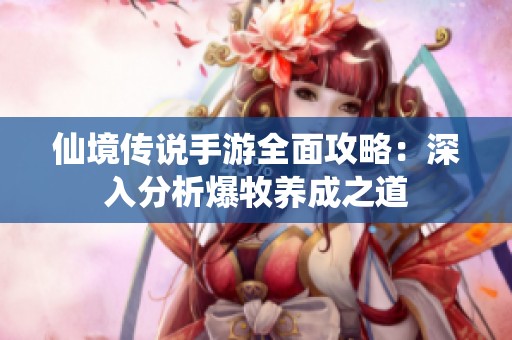 仙境传说手游全面攻略：深入分析爆牧养成之道