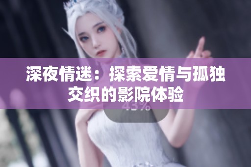 深夜情迷：探索爱情与孤独交织的影院体验