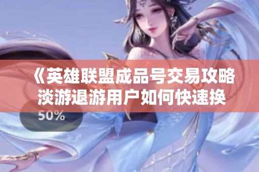 《英雄联盟成品号交易攻略 淡游退游用户如何快速换绑》