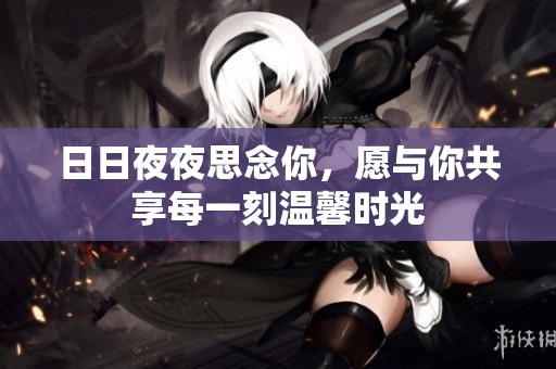 日日夜夜思念你，愿与你共享每一刻温馨时光