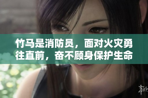 竹马是消防员，面对火灾勇往直前，奋不顾身保护生命安全