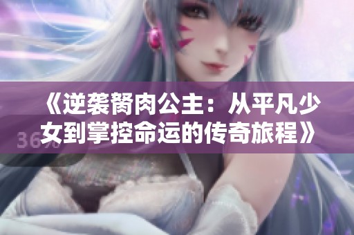 《逆袭胬肉公主：从平凡少女到掌控命运的传奇旅程》