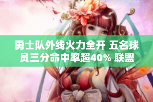 勇士队外线火力全开 五名球员三分命中率超40% 联盟最高