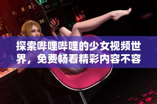 探索哔哩哔哩的少女视频世界，免费畅看精彩内容不容错过