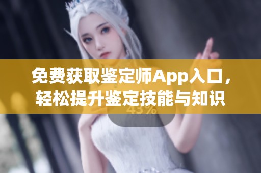 免费获取鉴定师App入口，轻松提升鉴定技能与知识