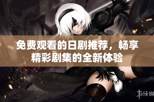 免费观看的日剧推荐，畅享精彩剧集的全新体验