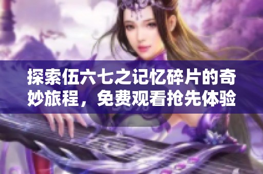 探索伍六七之记忆碎片的奇妙旅程，免费观看抢先体验