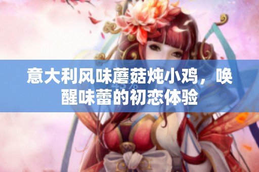 意大利风味蘑菇炖小鸡，唤醒味蕾的初恋体验