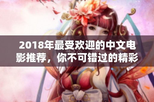 2018年最受欢迎的中文电影推荐，你不可错过的精彩影片