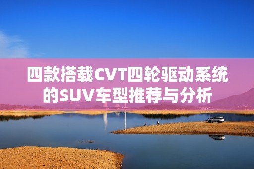 四款搭载CVT四轮驱动系统的SUV车型推荐与分析