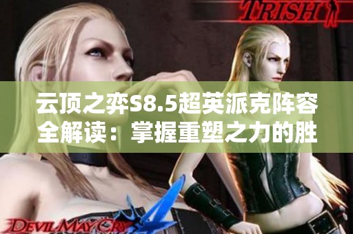 云顶之弈S8.5超英派克阵容全解读：掌握重塑之力的胜利之道