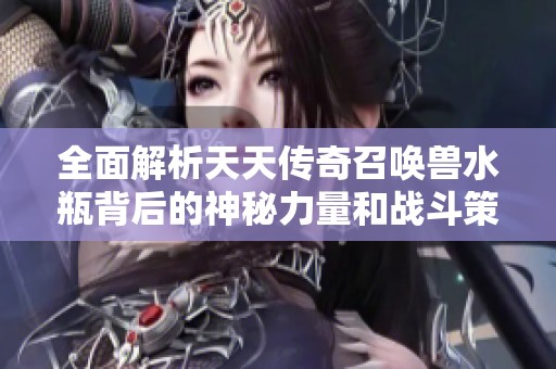 全面解析天天传奇召唤兽水瓶背后的神秘力量和战斗策略